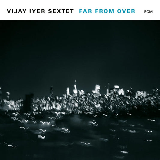 Vijay Iyer Sextet – Far From Over (ECM)